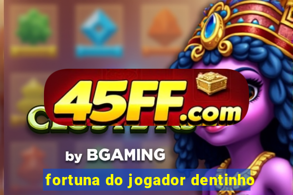 fortuna do jogador dentinho